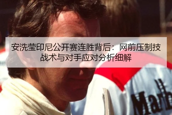 安洗莹印尼公开赛连胜背后：网前压制技战术与对手应对分析细解