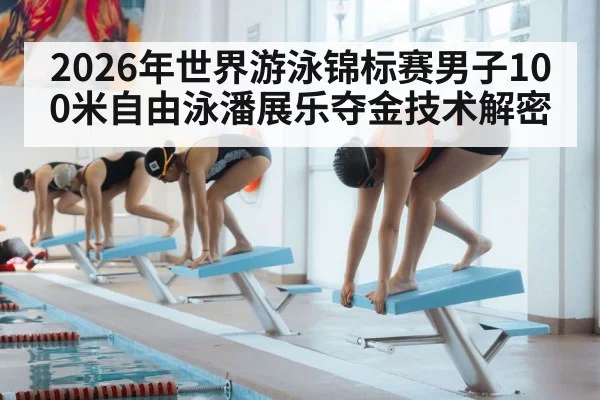 2026年世界游泳锦标赛男子100米自由泳潘展乐夺金技术解密