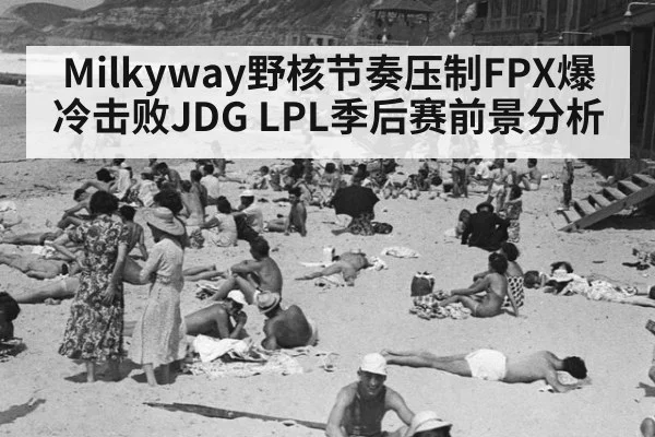 Milkyway野核节奏压制FPX爆冷击败JDG LPL季后赛前景分析